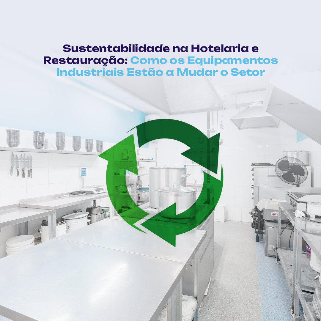 Sustentabilidade na Hotelaria e Restauração: Como os Equipamentos Industriais Estão a Mudar o Setor