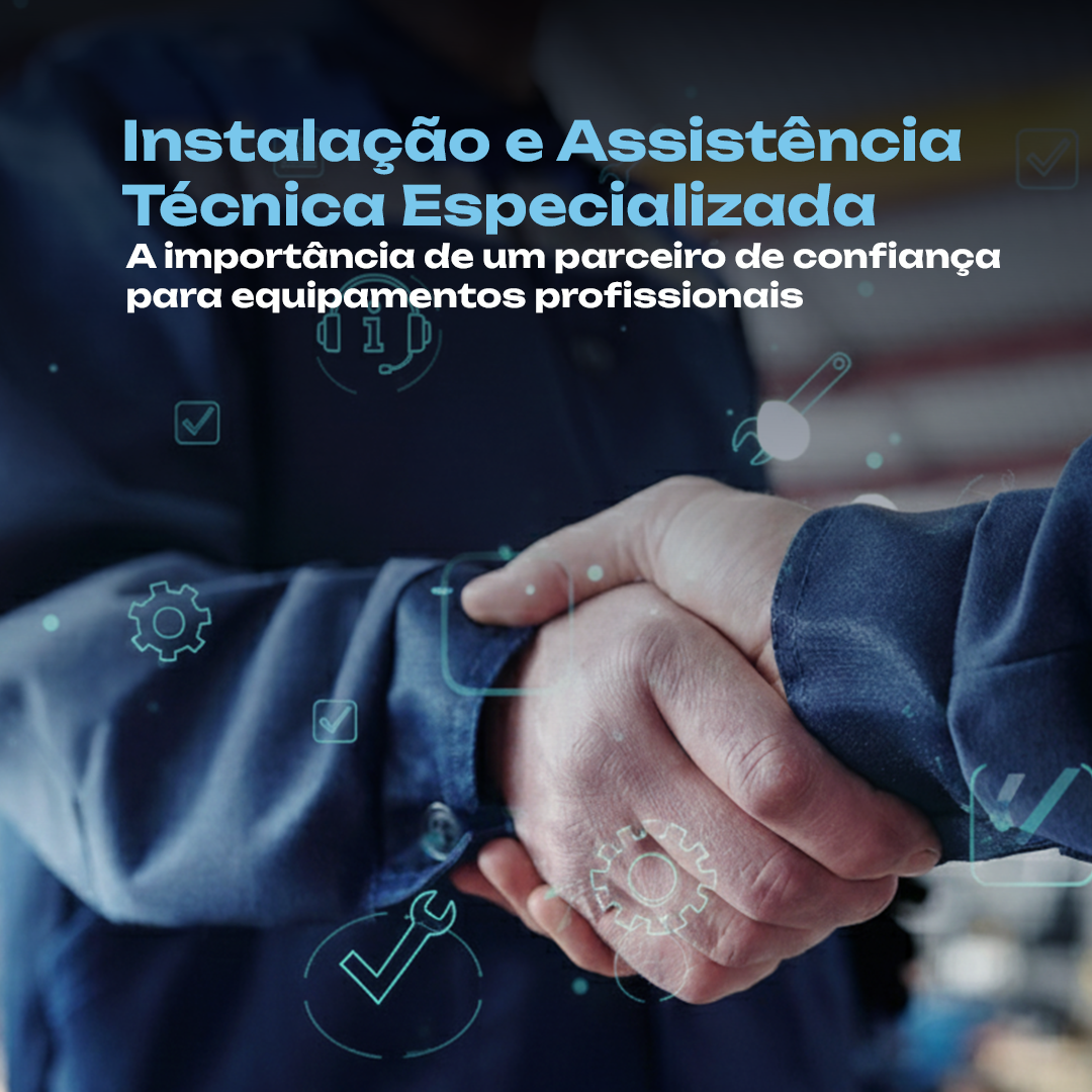A importância de ter um parceiro de confiança para instalação e assistência técnica de equipamentos profissionais