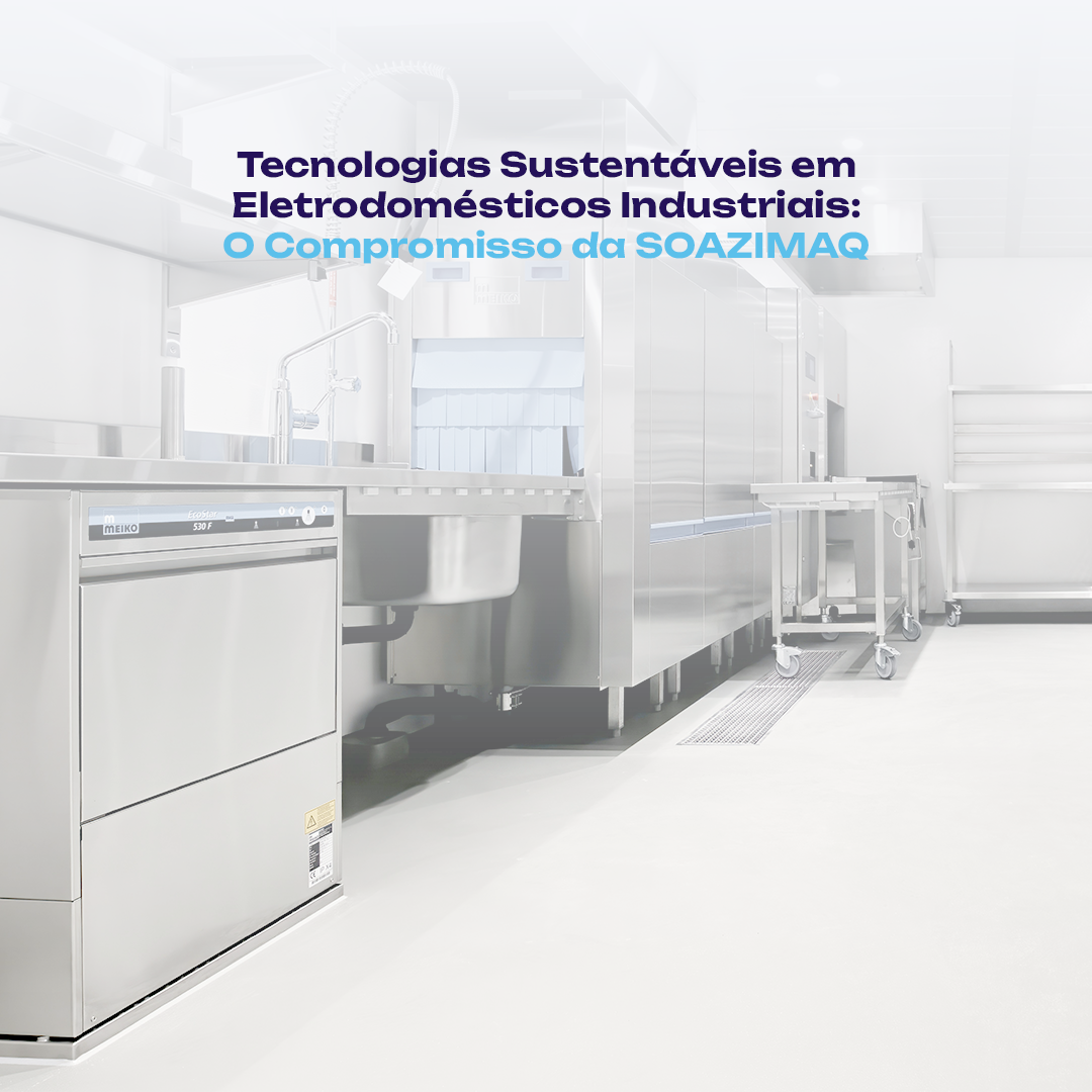 Tecnologias Sustentáveis em Eletrodomésticos Industriais: O Compromisso da SOAZIMAQ